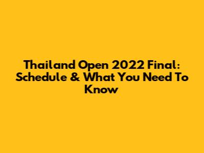 Thailand Open 2022 Final: Schedule & What You Need To Know