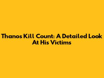 Thanos' Kill Count: A Detailed Look At His Victims