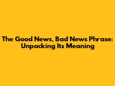 The 'Good News, Bad News' Phrase: Unpacking Its Meaning