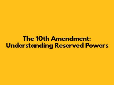 The 10th Amendment: Understanding Reserved Powers