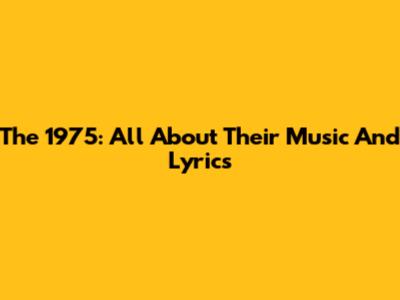 The 1975: All About Their Music And Lyrics