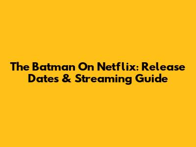 The Batman On Netflix: Release Dates & Streaming Guide