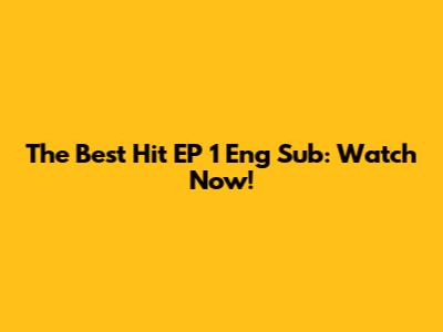 The Best Hit EP 1 Eng Sub: Watch Now!