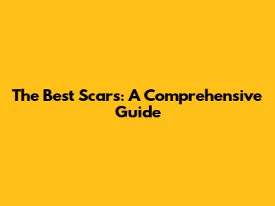 The Best Scars: A Comprehensive Guide