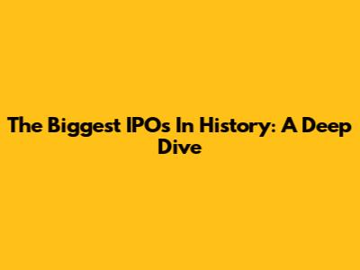 The Biggest IPOs In History: A Deep Dive