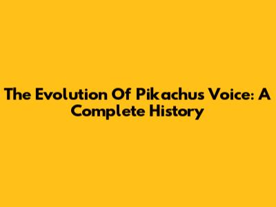 The Evolution Of Pikachu's Voice: A Complete History