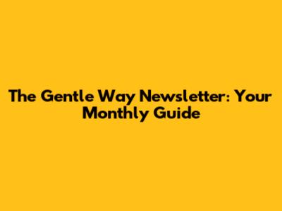 The Gentle Way Newsletter: Your Monthly Guide