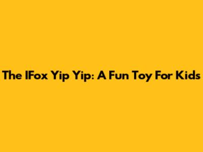 The IFox Yip Yip: A Fun Toy For Kids
