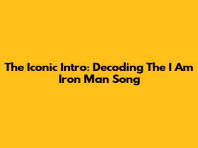 The Iconic Intro: Decoding The "I Am Iron Man" Song