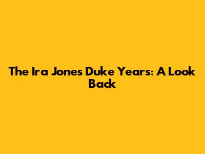 The Ira Jones Duke Years: A Look Back