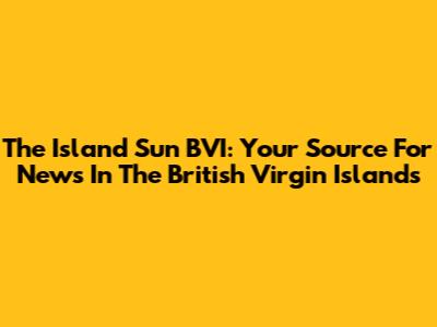 The Island Sun BVI: Your Source For News In The British Virgin Islands