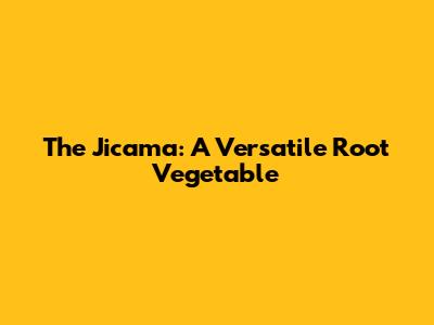 The Jicama: A Versatile Root Vegetable