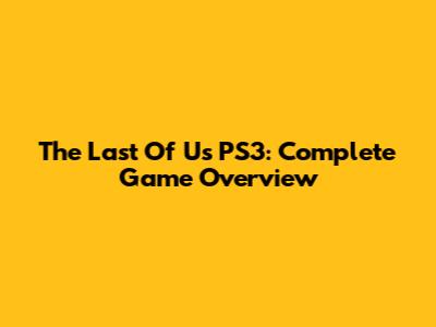 The Last Of Us PS3: Complete Game Overview