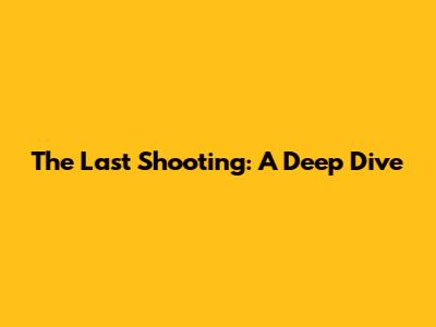 The Last Shooting: A Deep Dive