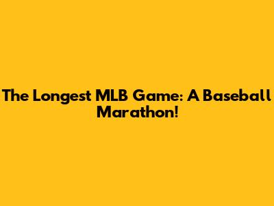 The Longest MLB Game: A Baseball Marathon!