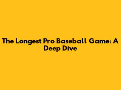 The Longest Pro Baseball Game: A Deep Dive