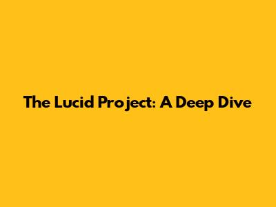 The Lucid Project: A Deep Dive