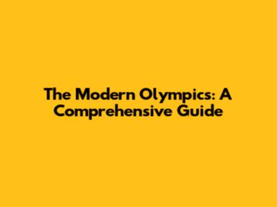 The Modern Olympics: A Comprehensive Guide