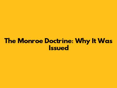 The Monroe Doctrine: Why It Was Issued