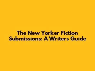 The New Yorker Fiction Submissions: A Writer's Guide
