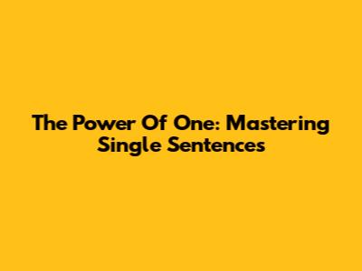The Power Of One: Mastering Single Sentences