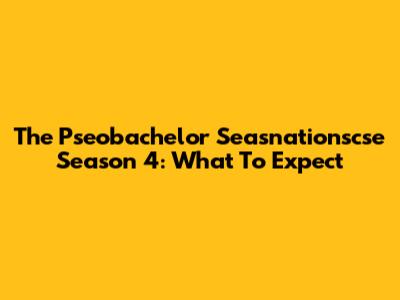 The Pseobachelor Seasnationscse Season 4: What To Expect