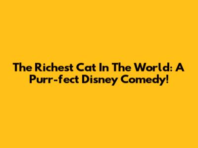 The Richest Cat In The World: A Purr-fect Disney Comedy!