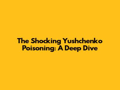 The Shocking Yushchenko Poisoning: A Deep Dive