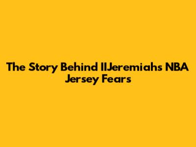 The Story Behind IIJeremiah's NBA Jersey Fears