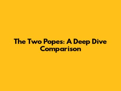 The Two Popes: A Deep Dive Comparison