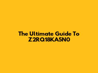 The Ultimate Guide To Z2RQ18KA5N0