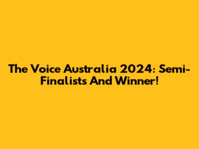 The Voice Australia 2024: Semi-Finalists And Winner!