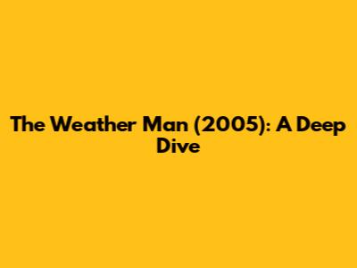 The Weather Man (2005): A Deep Dive