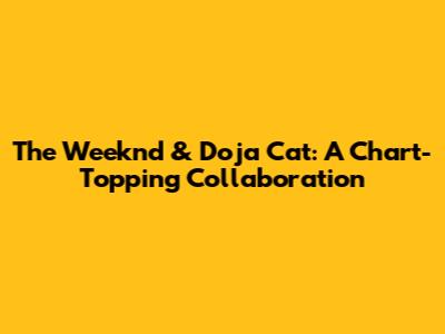 The Weeknd & Doja Cat: A Chart-Topping Collaboration