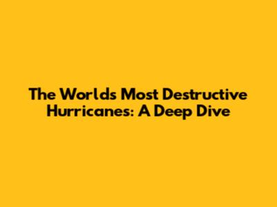 The World's Most Destructive Hurricanes: A Deep Dive
