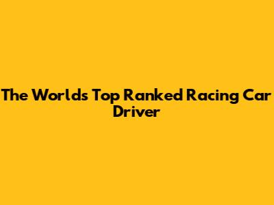 The World's Top Ranked Racing Car Driver