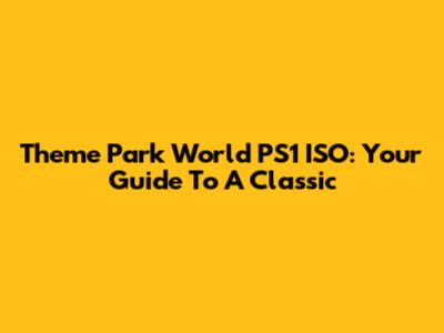 Theme Park World PS1 ISO: Your Guide To A Classic