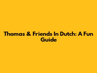 Thomas & Friends In Dutch: A Fun Guide