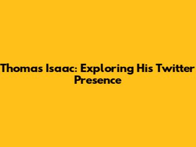 Thomas Isaac: Exploring His Twitter Presence