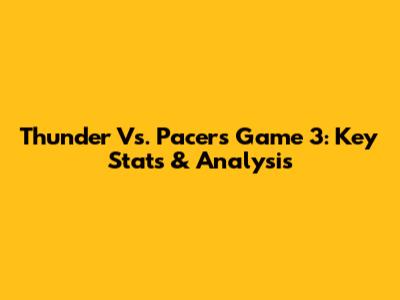 Thunder Vs. Pacers Game 3: Key Stats & Analysis