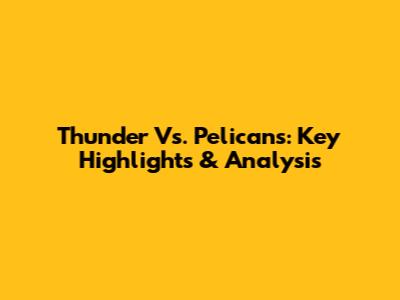 Thunder Vs. Pelicans: Key Highlights & Analysis