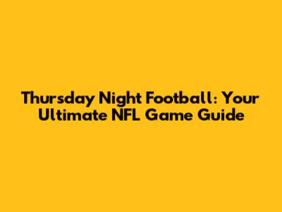 Thursday Night Football: Your Ultimate NFL Game Guide