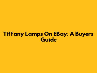 Tiffany Lamps On EBay: A Buyer's Guide