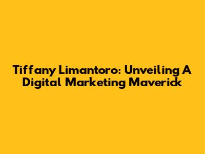 Tiffany Limantoro: Unveiling A Digital Marketing Maverick