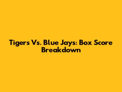 Tigers Vs. Blue Jays: Box Score Breakdown