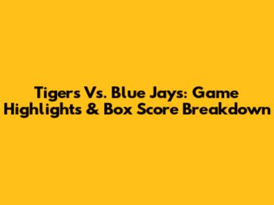 Tigers Vs. Blue Jays: Game Highlights & Box Score Breakdown