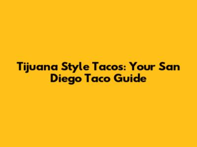 Tijuana Style Tacos: Your San Diego Taco Guide