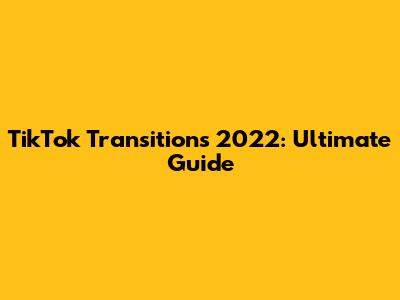 TikTok Transitions 2022: Ultimate Guide