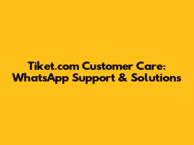 Tiket.com Customer Care: WhatsApp Support & Solutions