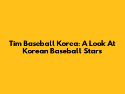 Tim Baseball Korea: A Look At Korean Baseball Stars